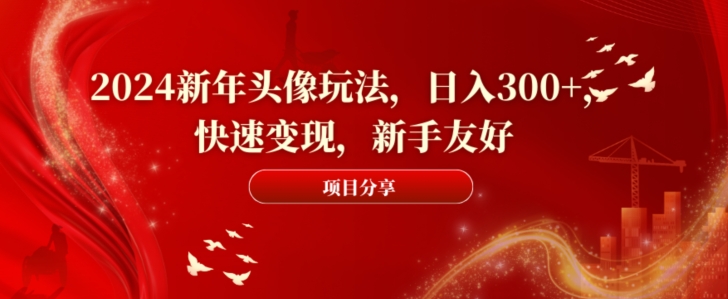 2024新年头像玩法，日入300+，快速变现，新手友好【揭秘】-梦清网创