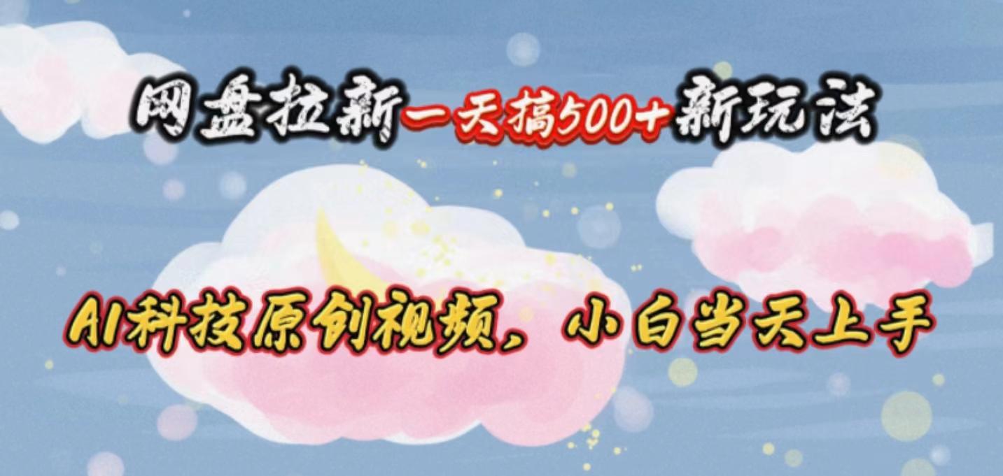网盘拉新一天搞500新玩法，Ai科技原创视频，小白当天上手-梦清网创