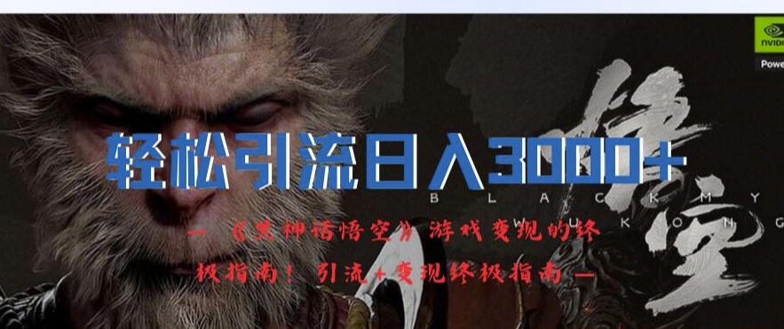 轻松引流日入3k，《黑神话悟空》游戏变现的终极指南!引流+变现终极指南-梦清网创