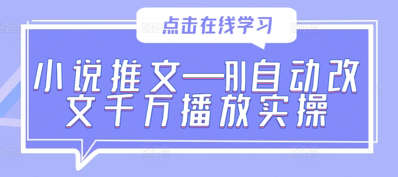 小说推文—AI自动改文千万播放实操-梦清网创