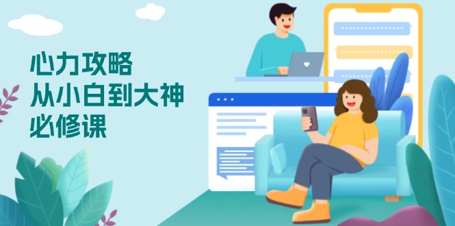 心力 攻略，从小白到大神必修课，技能与心力独立，助你自信从容面对挑战-梦清网创