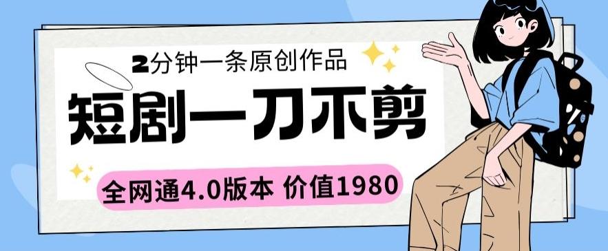 短剧一刀不剪2分钟一条全网通4.0版本价值1980【揭秘】-梦清网创