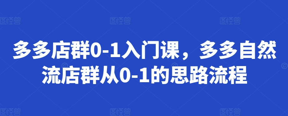 多多店群0-1入门课，多多自然流店群从0-1的思路流程-梦清网创