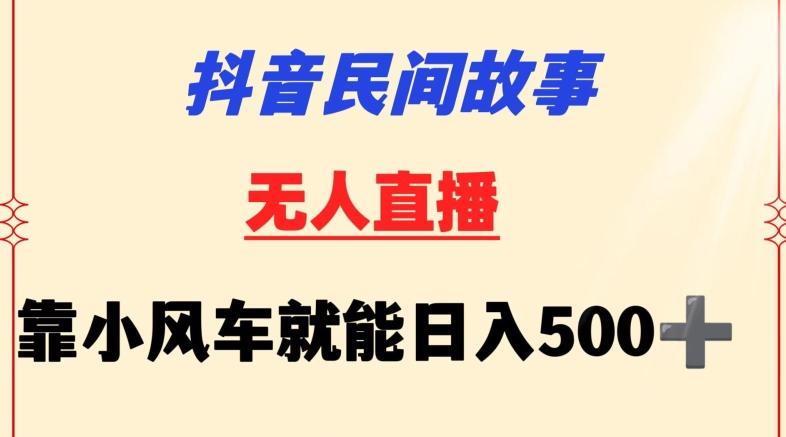 抖音民间故事无人挂机靠小风车一天500+小白也能操作【揭秘】-梦清网创