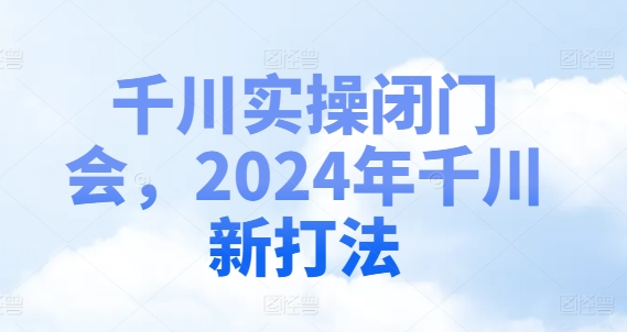 千川实操闭门会，2024年千川新打法-梦清网创