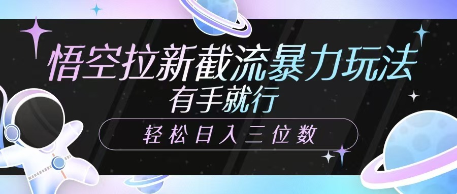 悟空拉新截流暴力玩法，有手就行，轻松日入三位数-梦清网创