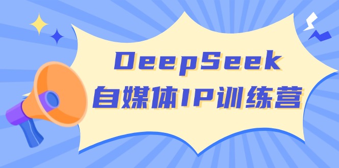 DeepSeek自媒体IP训练营，掌握四位定位法 长板变现模型 开启自媒体新篇章-梦清网创