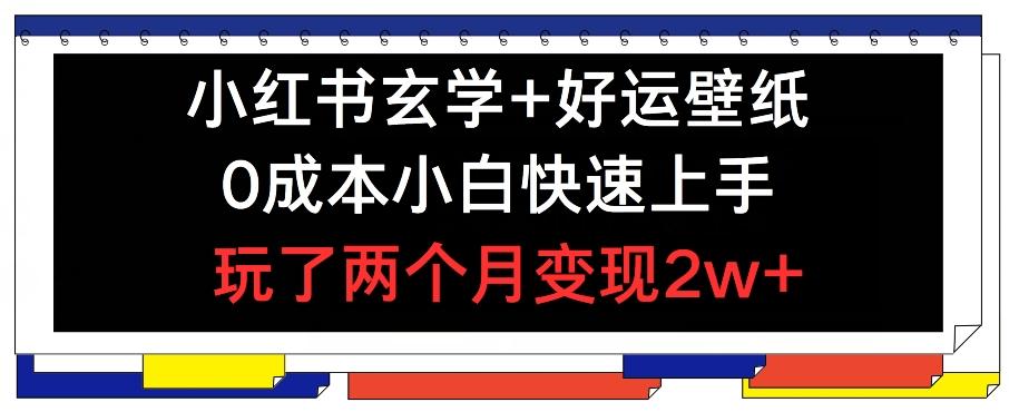 小红书玄学+好运壁纸玩法，0成本小白快速上手，玩了两个月变现2w+ 【揭秘】-梦清网创