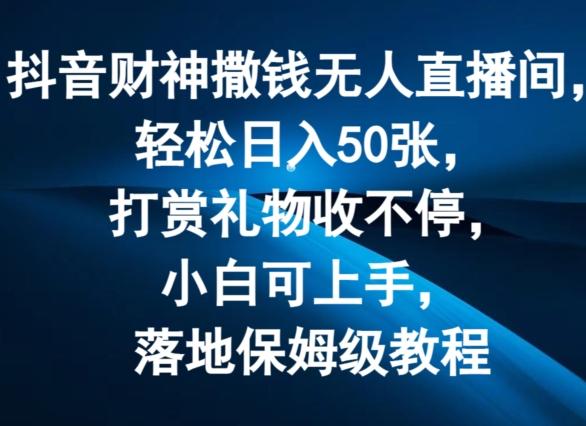 抖音财神撒钱无人直播间轻松日入50张，打赏礼物收不停，小白可上手，落地保姆级教程【揭秘】-梦清网创