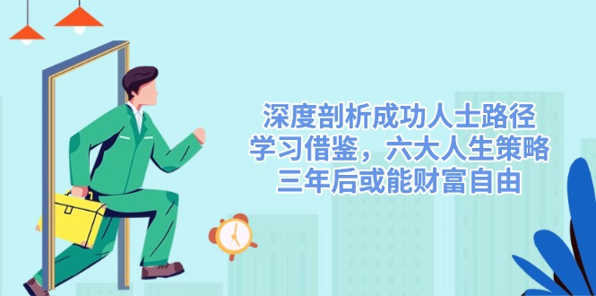 深度剖析成功人士路径，学习借鉴，六大人生策略，三年后或能财富自由-梦清网创