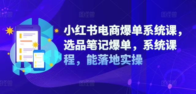 小红书电商爆单系统课，选品笔记爆单，系统课程，能落地实操-梦清网创