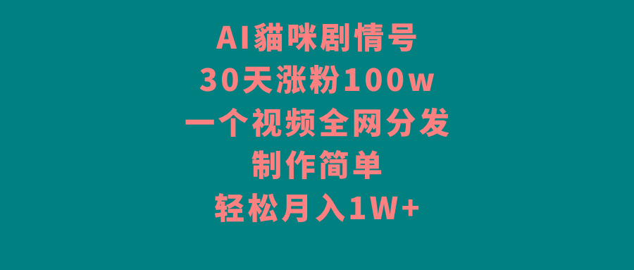 AI貓咪剧情号，30天涨粉100w，制作简单，一个视频全网分发，轻松月入1W+-梦清网创