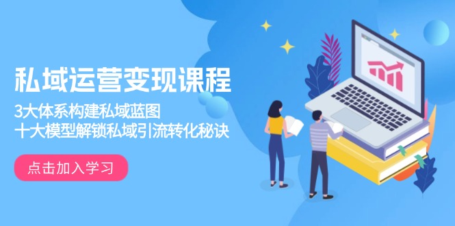 私域运营变现课程，3大体系构建私域蓝图，十大模型解锁私域引流转化秘诀-梦清网创