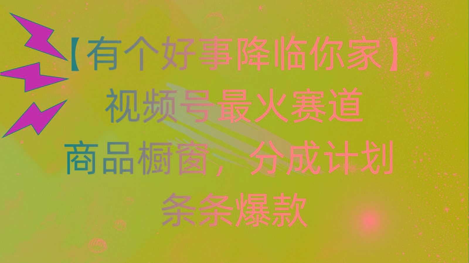 有个好事 降临你家：视频号最火赛道，商品橱窗，分成计划 条条爆款，每…-梦清网创