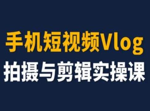 手机短视频Vlog拍摄与剪辑实操课，小白变大师-梦清网创