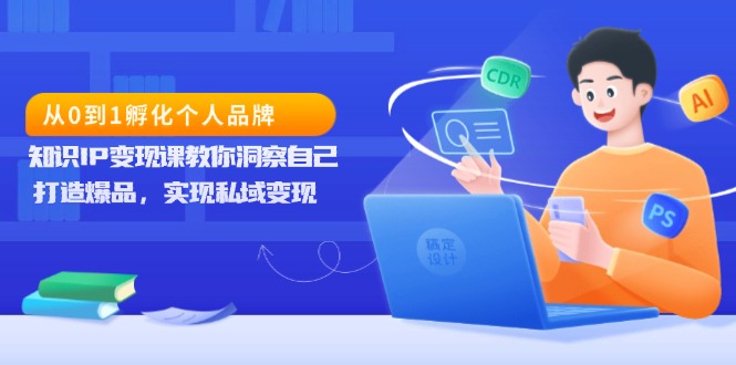 从0到1孵化个人品牌，知识IP变现课教你洞察自己，打造爆品，实现私域变现-梦清网创