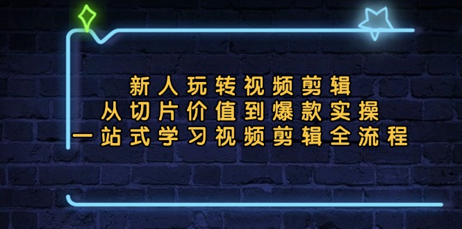 新人玩转视频剪辑：从切片价值到爆款实操，一站式学习视频剪辑全流程-梦清网创