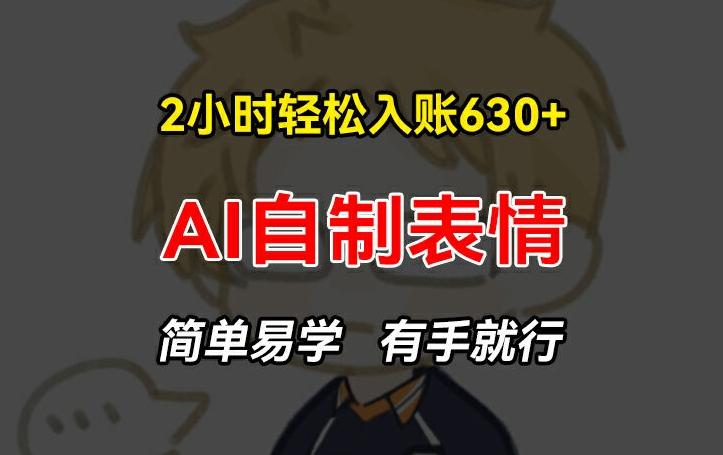 2小时轻松入账630+赚钱项目，手把手教你做AI自制表情，简单易学有手就行【揭秘】-梦清网创