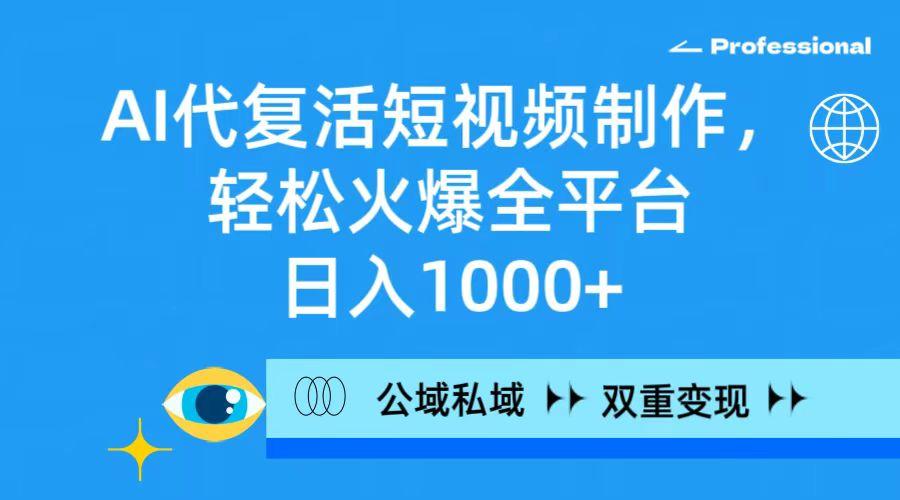 (9359期)AI代复活短视频制作，轻松火爆全平台，日入1000+，公域私域双重变现方式-梦清网创
