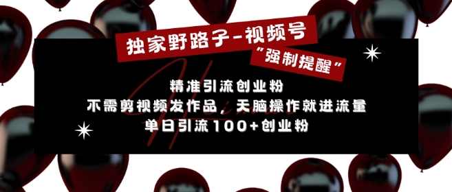 独家野路子利用视频号“强制提醒”，不需剪视频发作品，无脑操作就进流量，单日引流100+创业粉-梦清网创
