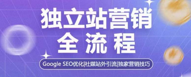 独立站营销全流程，Google SEO优化，社媒站外引流，独家营销技巧-梦清网创