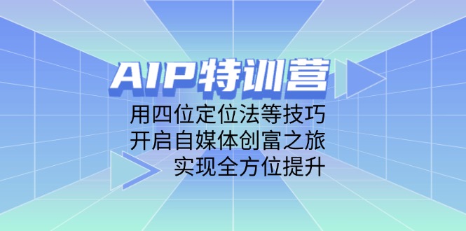 AIP特训营，用四位定位法等技巧，开启自媒体创富之旅，实现全方位提升-梦清网创