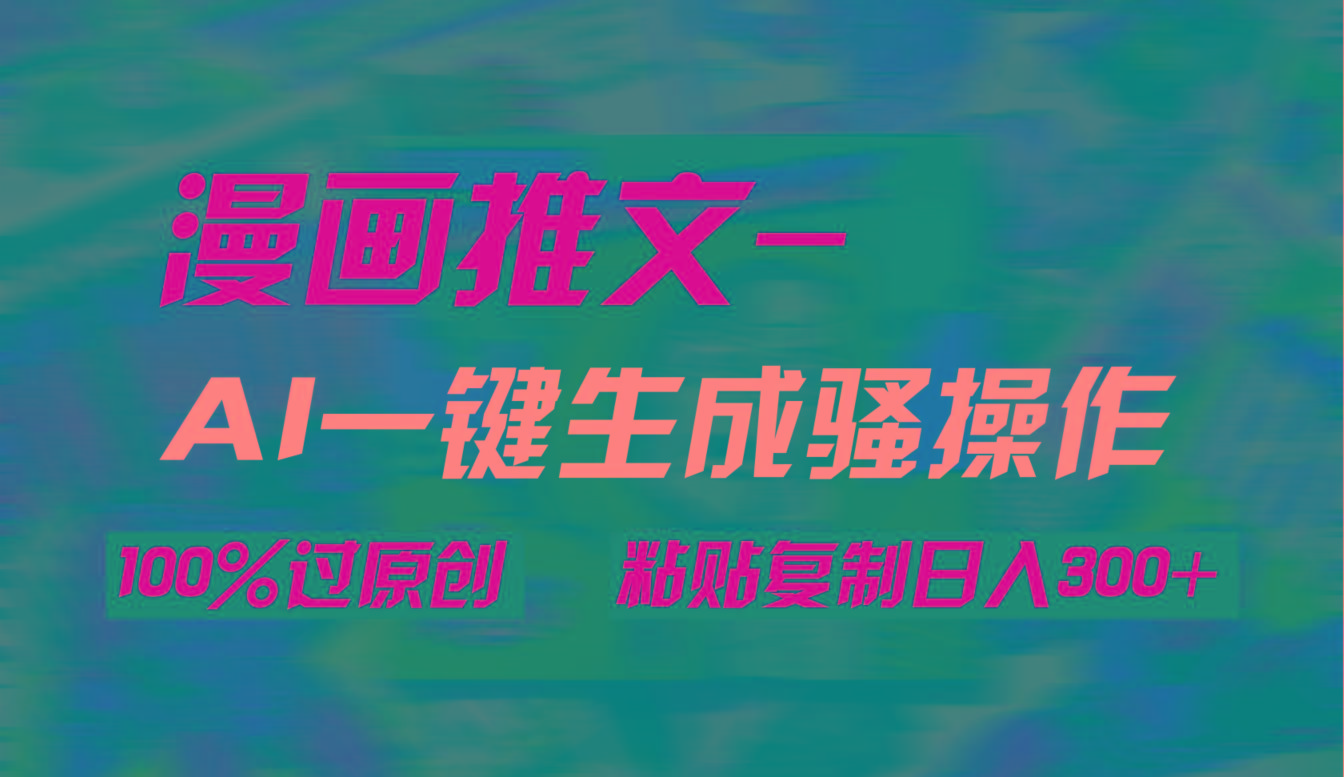 (9635期)AI一键生成漫画爆款视频，3分钟1条双重去重100%过原创，粘贴复制日入300+-梦清网创