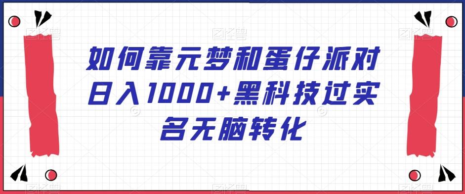 如何靠元梦和蛋仔派对日入1000+黑科技过实名无脑转化【揭秘】-梦清网创