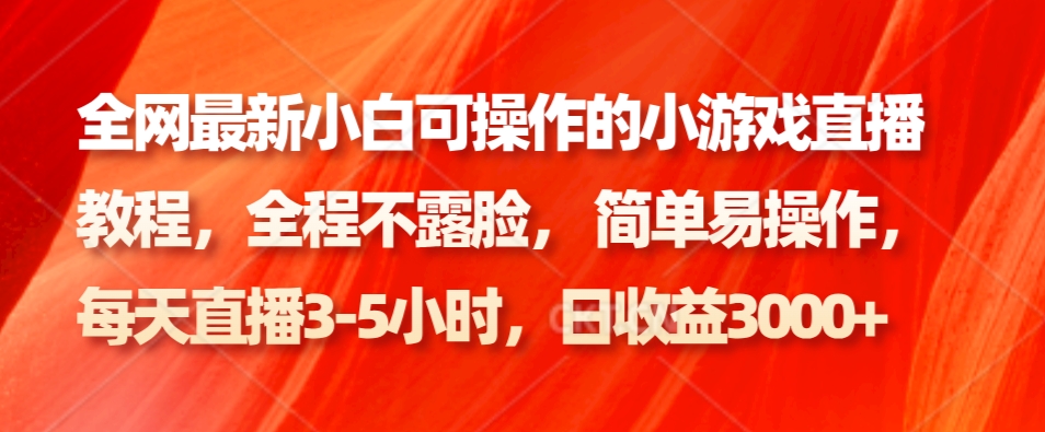 全网最新小白可操作的小游戏直播教程，全程不露脸， 简单易操作，日收益3000+-梦清网创