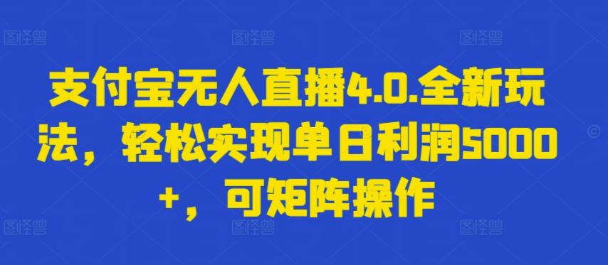 支付宝无人直播4.0.全新玩法，轻松实现单日利润5000+，可矩阵操作【揭秘】-梦清网创