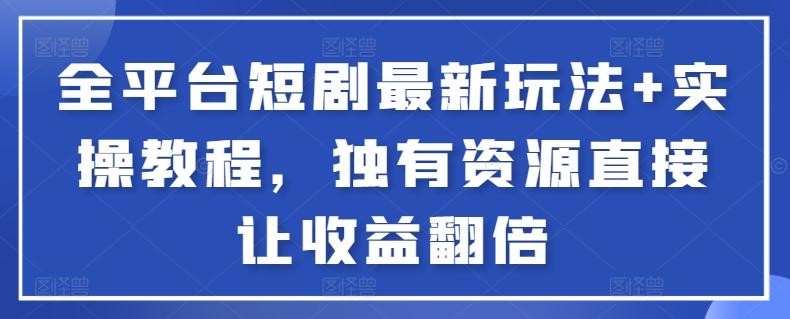 全平台短剧最新玩法+实操教程，独有资源直接让收益翻倍【揭秘】-梦清网创