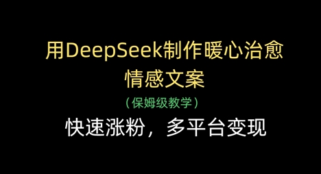 用DeepSeek制作暖心治愈情感文案，快速涨粉，多平台变现-梦清网创
