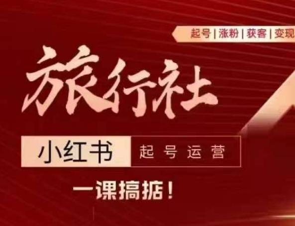 旅行社小红书起号运营，深入浅出为大家讲解旅行社在小红书如何起号、涨粉、引流、变现-梦清网创