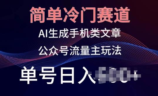 简单冷门赛道，AI生成手机类文章，公众号流量主玩法，单号日入100+【揭秘】-梦清网创