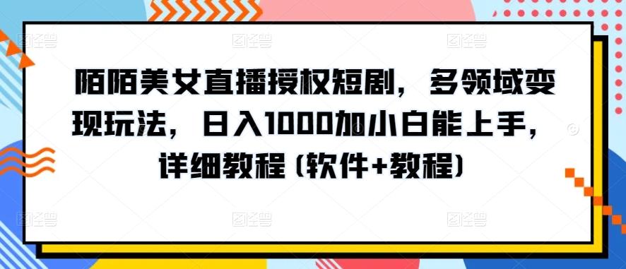 陌陌美女直播授权短剧，多领域变现玩法，日入1000加小白能上手，详细教程(软件+教程)【揭秘】-梦清网创