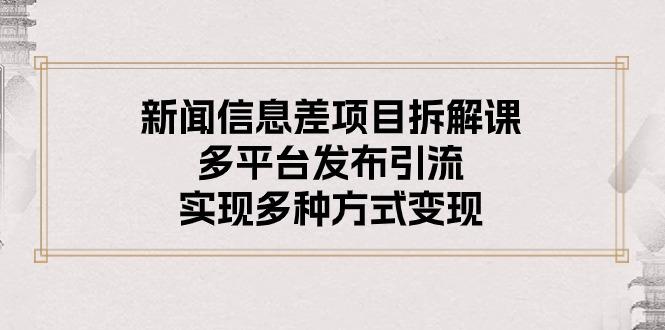 新闻信息差项目拆解课：多平台发布引流，实现多种方式变现-梦清网创