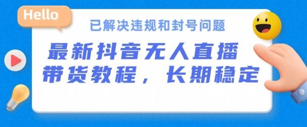 抖音无人直播带货，长期稳定，已解决违规和封号问题，开播24小时必出单【揭秘】-梦清网创