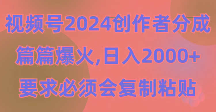 (9292期)视频号2024创作者分成，片片爆火，要求必须会复制粘贴，日入2000+-梦清网创