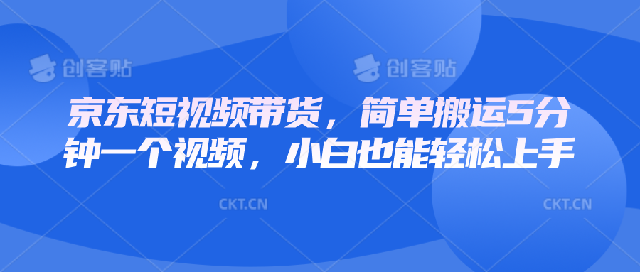 京东短视频带货，简单搬运5分钟一个视频，小白也能轻松上手-梦清网创