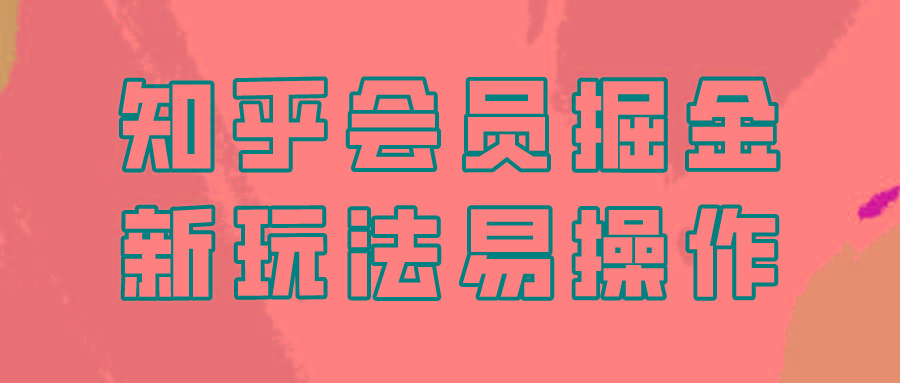 知乎会员掘金，新玩法易变现，新手也可日入300元！-梦清网创