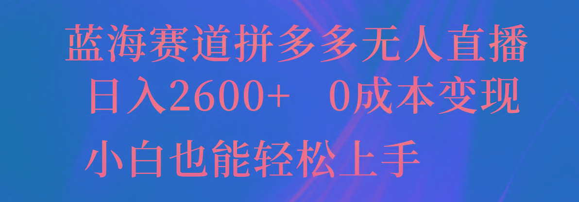 蓝海赛道拼多多无人直播，日入2600+，0成本变现，小白也能轻松上手-梦清网创