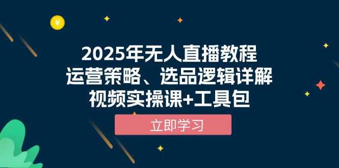 2025年无人直播教程，运营策略、选品逻辑详解，视频实操课+工具包-梦清网创