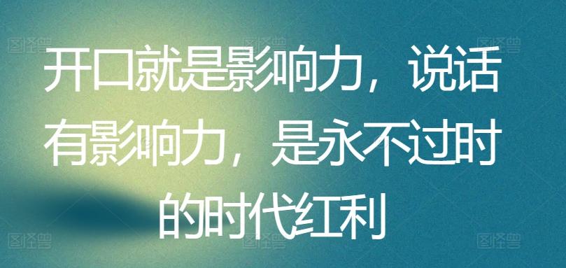 开口就是影响力，说话有影响力，是永不过时的时代红利-梦清网创