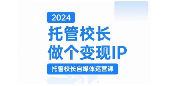 2024托管校长做个变现IP，托管校长自媒体运营课，利用短视频实现校区利润翻番-梦清网创