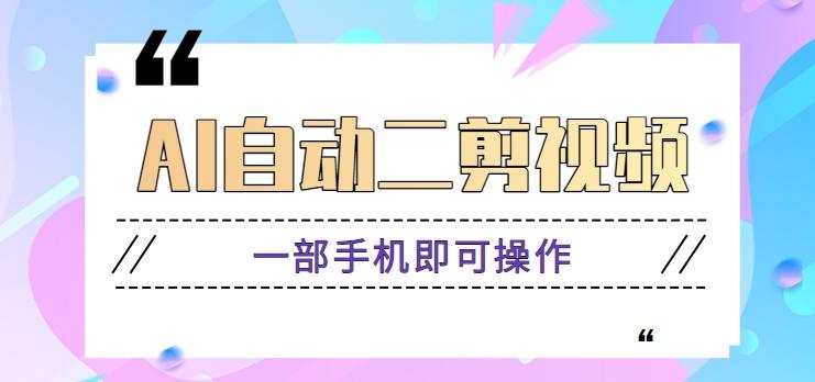AI自动二剪视频，一部手机即可操作，原创性高！【视频教程+软件】-梦清网创