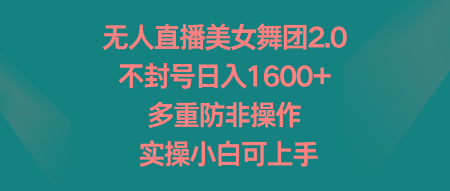 无人直播美女舞团2.0，不封号日入1600+，多重防非操作， 实操小白可上手-梦清网创