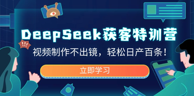 DeepSeek获客特训营，视频制作不出镜，轻松日产百条！-梦清网创
