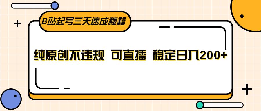 B站起号三天速成秘籍，纯原创不违规 可直播 稳定日入200+-梦清网创