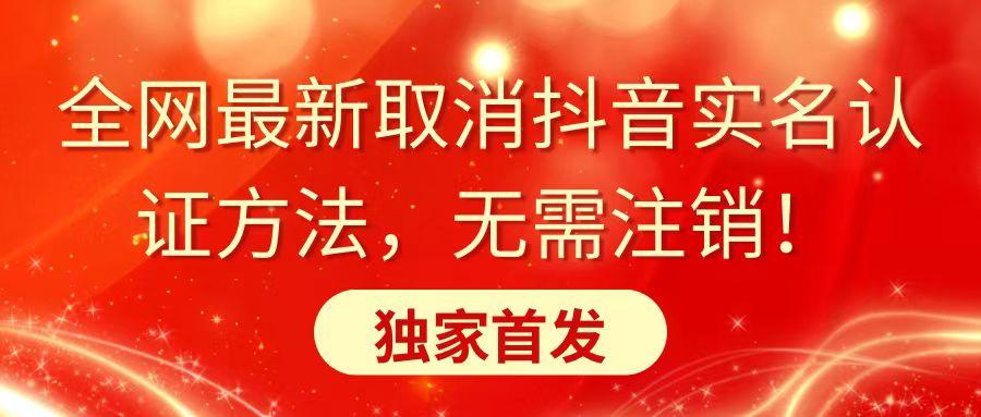 全网最新取消抖音实名认证方法，无需注销，独家首发-梦清网创