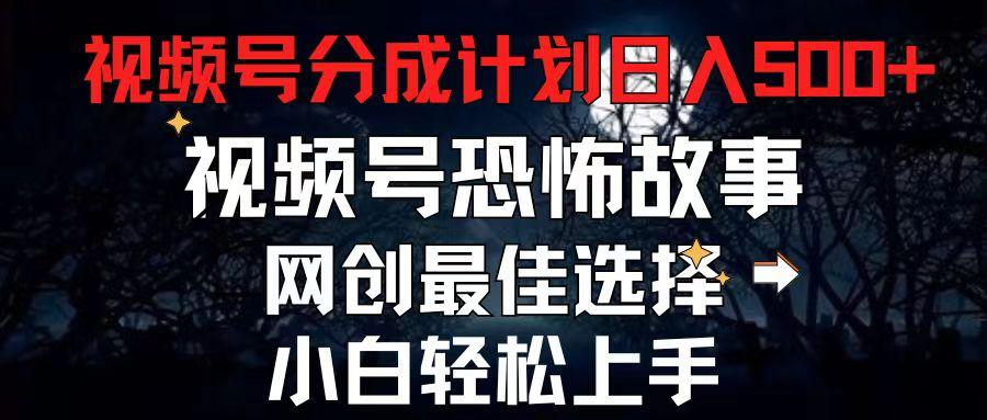 2024最新视频号分成计划，每天5分钟轻松月入500+，恐怖故事赛道,-梦清网创